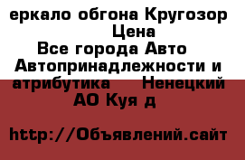 3еркало обгона Кругозор-2 Modernized › Цена ­ 2 400 - Все города Авто » Автопринадлежности и атрибутика   . Ненецкий АО,Куя д.